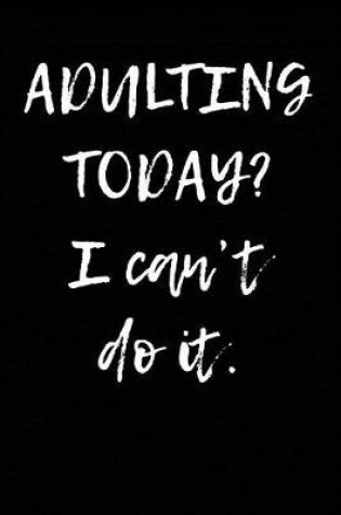 Cover of Adulting Today? I Can't Do It.