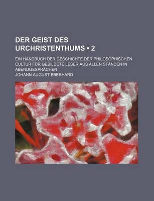 Book cover for Der Geist Des Urchristenthums (2 ); Ein Handbuch Der Geschichte Der Philosophischen Cultur Fur Gebildete Leser Aus Allen Standen in Abendgesprachen