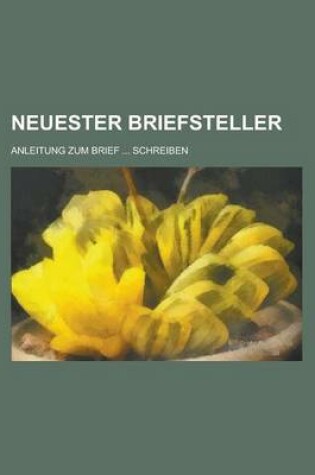 Cover of Neuester Briefsteller; Anleitung Zum Brief ... Schreiben