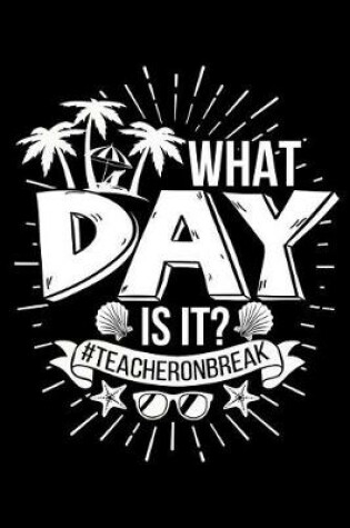 Cover of What Day Is It? #teacheronbreak