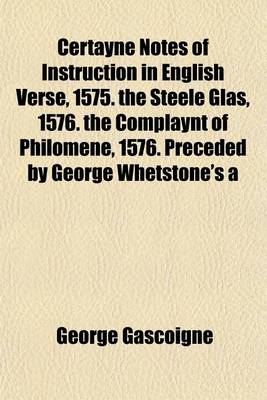 Book cover for Certayne Notes of Instruction in English Verse, 1575. the Steele Glas, 1576. the Complaynt of Philomene, 1576. Preceded by George Whetstone's a