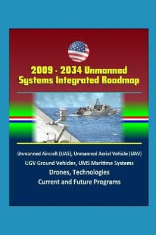 Cover of 2009 - 2034 Unmanned Systems Integrated Roadmap - Unmanned Aircraft (UAS), Unmanned Aerial Vehicle (UAV), UGV Ground Vehicles, UMS Maritime Systems, Drones, Technologies, Current and Future Programs