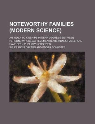 Book cover for Noteworthy Families (Modern Science) (Volume 1); An Index to Kinships in Near Degrees Between Persons Whose Achievements Are Honourable, and Have Been