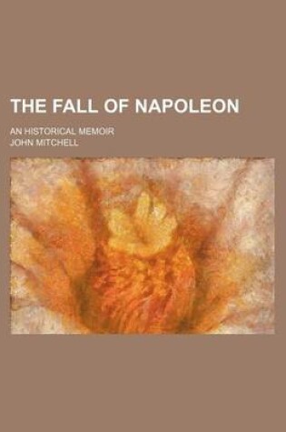 Cover of The Fall of Napoleon (Volume 1); An Historical Memoir