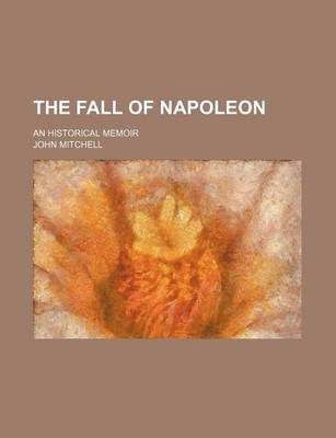 Book cover for The Fall of Napoleon (Volume 1); An Historical Memoir