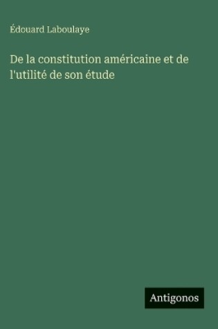 Cover of De la constitution américaine et de l'utilité de son étude