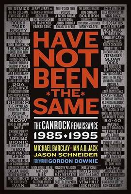 Book cover for Have Not Been the Same: The Canrock Renaissance 1985?1995