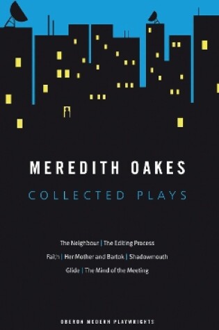 Cover of Meredith Oakes: Collected Plays (The Neighbour, the Editing Process, Faith, Her Mother and Bartok, Shadowmouth, Glide, the Mind of the Meeting)