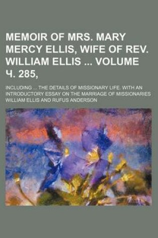 Cover of Memoir of Mrs. Mary Mercy Ellis, Wife of REV. William Ellis Volume . 285; Including the Details of Missionary Life. with an Introductory Essay on the Marriage of Missionaries