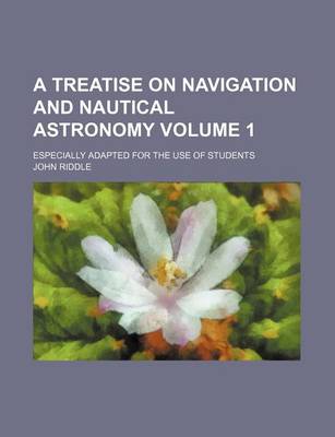 Book cover for A Treatise on Navigation and Nautical Astronomy Volume 1; Especially Adapted for the Use of Students