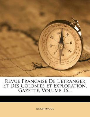 Book cover for Revue Francaise de L'Etranger Et Des Colonies Et Exploration, Gazette, Volume 16...