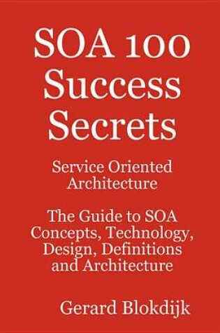 Cover of Soa 100 Success Secrets - Service Oriented Architecture the Guide to Soa Concepts, Technology, Design, Definitions and Architecture