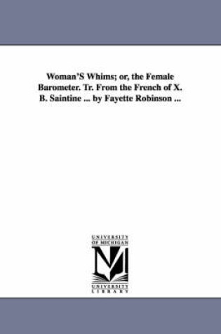 Cover of Woman'S Whims; or, the Female Barometer. Tr. From the French of X. B. Saintine ... by Fayette Robinson ...