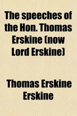 Cover of The Speeches of the Hon. Thomas Erskine (Now Lord Erskine), When at the Bar, on Subjects Connected with the Liberty of the Press, and Against Constructive Treasons (Volume 3)