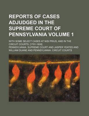 Book cover for Reports of Cases Adjudged in the Supreme Court of Pennsylvania Volume 1; With Some Select Cases at Nisi Prius, and in the Circuit Courts. [1791-1808]