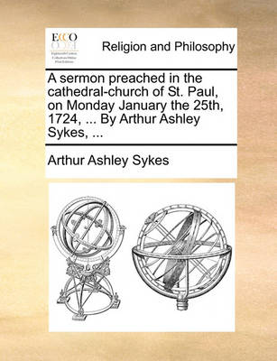 Book cover for A Sermon Preached in the Cathedral-Church of St. Paul, on Monday January the 25th, 1724, ... by Arthur Ashley Sykes, ...