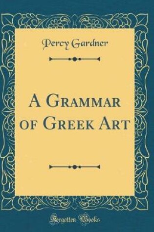 Cover of A Grammar of Greek Art (Classic Reprint)