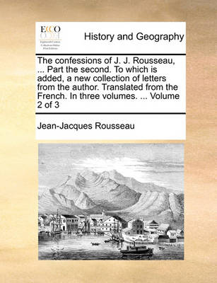 Book cover for The Confessions of J. J. Rousseau, ... Part the Second. to Which Is Added, a New Collection of Letters from the Author. Translated from the French. in Three Volumes. ... Volume 2 of 3