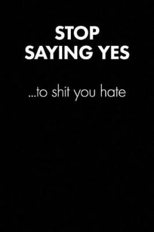 Cover of "stop Saying Yes to Shit You Hate" Sarcastic Quote Daily Journal - Funny Gift