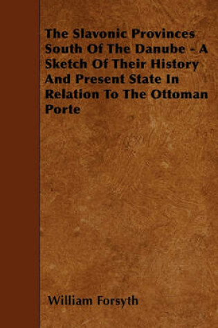 Cover of The Slavonic Provinces South Of The Danube - A Sketch Of Their History And Present State In Relation To The Ottoman Porte