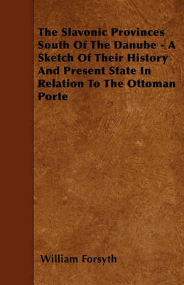 Book cover for The Slavonic Provinces South Of The Danube - A Sketch Of Their History And Present State In Relation To The Ottoman Porte