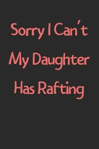 Cover of Sorry I Can't My Daughter Has Rafting