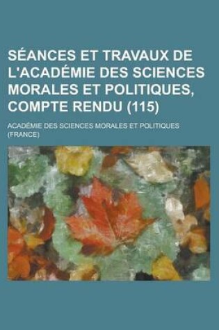 Cover of Seances Et Travaux de L'Academie Des Sciences Morales Et Politiques, Compte Rendu (115)