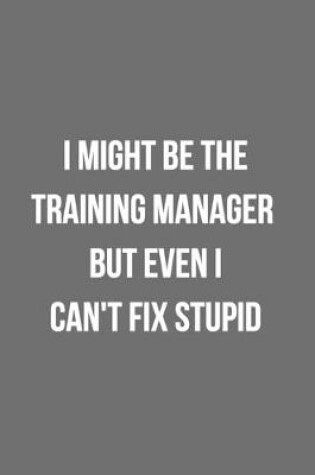 Cover of I Might Be The Training Manager But Even I Can't Fix Stupid