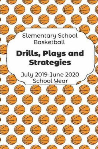 Cover of Elementary School Basketball Drills, Plays and Strategies July 2019 - June 2020 School Year