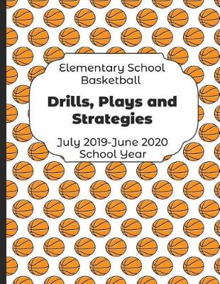 Book cover for Elementary School Basketball Drills, Plays and Strategies July 2019 - June 2020 School Year