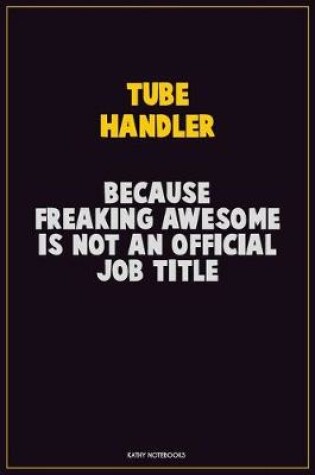 Cover of Tube Handler, Because Freaking Awesome Is Not An Official Job Title