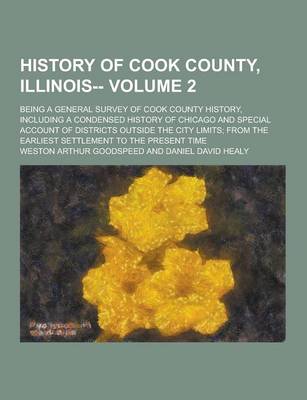 Book cover for History of Cook County, Illinois--; Being a General Survey of Cook County History, Including a Condensed History of Chicago and Special Account of Dis