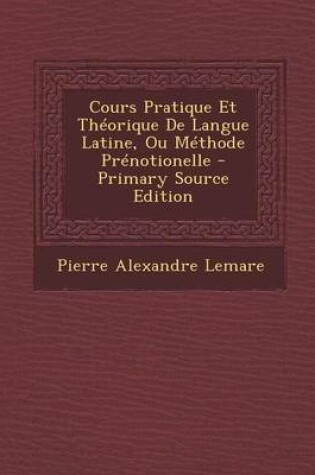 Cover of Cours Pratique Et Theorique de Langue Latine, Ou Methode Prenotionelle