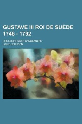 Cover of Gustave III Roi de Suede 1746 - 1792; Les Couronnes Sanglantes