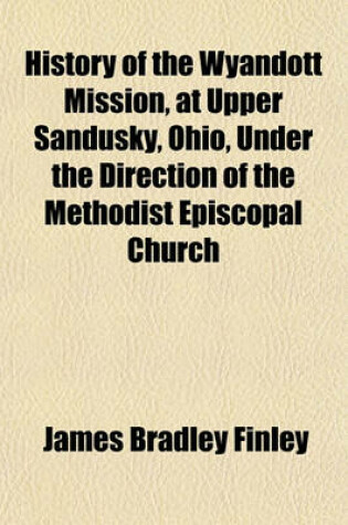 Cover of History of the Wyandott Mission, at Upper Sandusky, Ohio, Under the Direction of the Methodist Episcopal Church