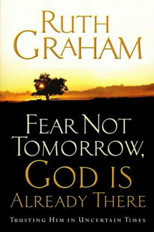 Cover of Fear Not Tomorrow, God Is Already There  Trusting Him in Uncertain Times