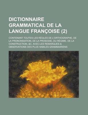 Book cover for Dictionnaire Grammatical de La Langue Francoise; Contenant Toutes Les Regles de L'Orthographe, de La Prononsiation, de La Prosodie, Du Regime, de La C