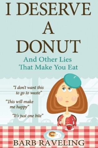 Cover of I Deserve a Donut (And Other Lies That Make You Eat)