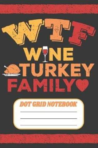 Cover of WTF Wine Turkey Family - Dot Grid Notebook