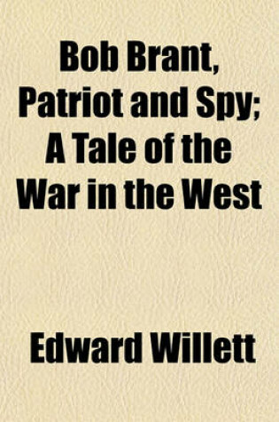 Cover of Bob Brant, Patriot and Spy; A Tale of the War in the West