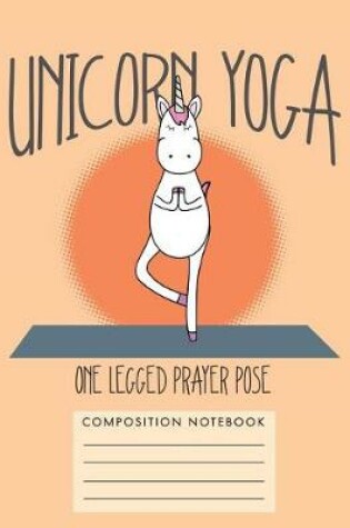 Cover of Unicorn Yoga. One Legged Prayer Pose Composition Notebook