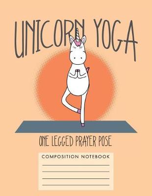 Book cover for Unicorn Yoga. One Legged Prayer Pose Composition Notebook