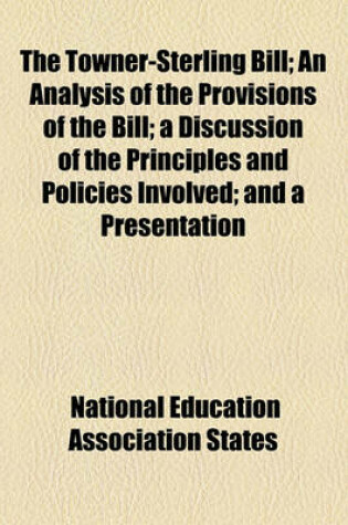 Cover of The Towner-Sterling Bill; An Analysis of the Provisions of the Bill; A Discussion of the Principles and Policies Involved; And a Presentation