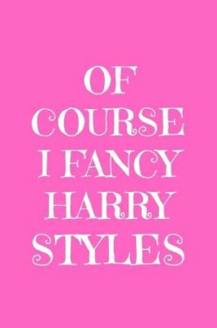 Cover of Of Course I Fancy Harry Styles