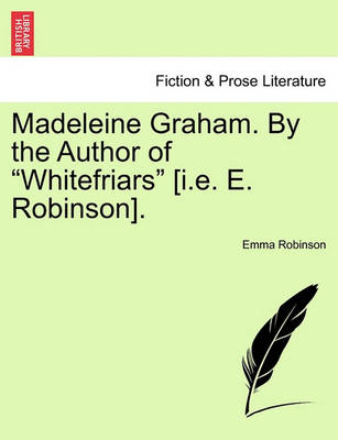 Book cover for Madeleine Graham. by the Author of "Whitefriars" [I.E. E. Robinson].