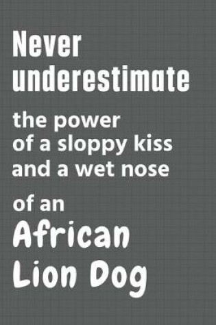 Cover of Never underestimate the power of a sloppy kiss and a wet nose of an African Lion Dog