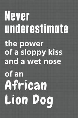 Book cover for Never underestimate the power of a sloppy kiss and a wet nose of an African Lion Dog