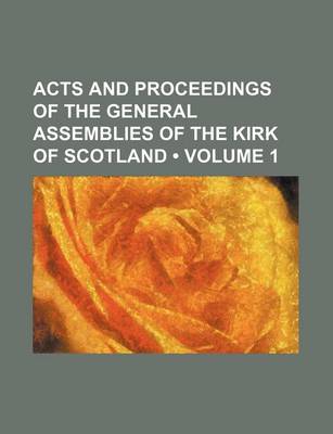 Book cover for Acts and Proceedings of the General Assemblies of the Kirk of Scotland (Volume 1)