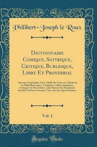 Cover of Dictionnaire Comique, Satyrique, Critique, Burlesque, Libre Et Proverbial, Vol. 1: Avec une Explication Très-Fidelle de Toutes les Manieres de Parler Burlesques, Comiques, Libres, Satyriques, Critiques Et Proverbiales, Qui Peuvent Se Rencontrer dans les M