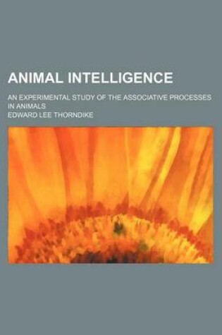 Cover of Animal Intelligence; An Experimental Study of the Associative Processes in Animals